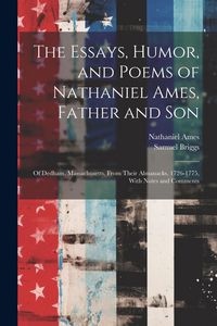 Produktbild: The Essays, Humor, and Poems of Nathaniel Ames, Father and Son: Of Dedham, Massachusetts, From Their Almanacks, 1726-1775, With Notes and Comments