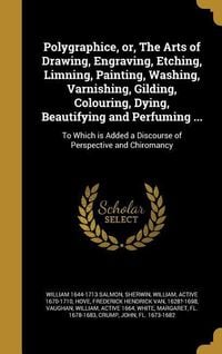 Produktbild: Polygraphice, or, The Arts of Drawing, Engraving, Etching, Limning, Painting, Washing, Varnishing, Gilding, Colouring, Dying, Beautifying and Perfumin