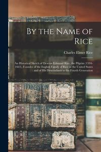 Produktbild: By the Name of Rice: An Historical Sketch of Deacon Edmund Rice, the Pilgrim (1594-1663), Founder of the English Family of Rice in the Unit