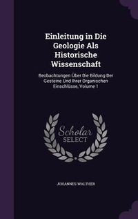 Produktbild: Einleitung in Die Geologie Als Historische Wissenschaft: Beobachtungen &Uuml;ber Die Bildung Der Gesteine Und Ihrer Organischen Einschl&uuml;sse, Volume 1