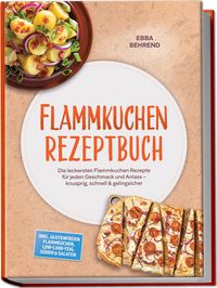 Produktbild: Flammkuchen Rezeptbuch: Die leckersten Flammkuchen Rezepte f&uuml;r jeden Geschmack und Anlass &ndash; knusprig, schnell & gelingsicher &ndash; inkl. glutenfreien Flammkuchen, Low-Carb-Teig, S&uuml;&szlig;em & Salaten