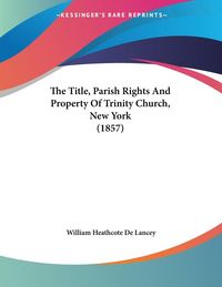 Produktbild: The Title, Parish Rights And Property Of Trinity Church, New York (1857)