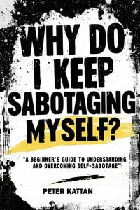 Produktbild: Why Do I Keep Sabotaging Myself? A Beginner's Guide to Understanding and Overcoming Self-Sabotage