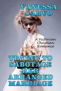 Produktbild: Trying To Sabotage Her Arranged Marriage: A Victorian Christian Romance