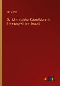 Produktbild: Die nichtchristlichen Kuturreligionen in ihrem gegenw&auml;rtigen Zustand