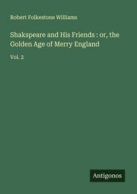 Produktbild: Shakspeare and His Friends : or, the Golden Age of Merry England