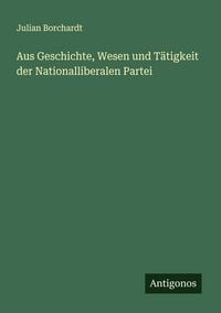 Produktbild: Aus Geschichte, Wesen und T&auml;tigkeit der Nationalliberalen Partei