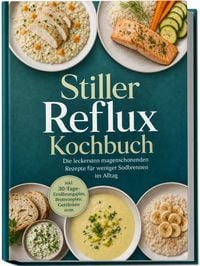 Produktbild: Stiller Reflux Kochbuch: Die leckersten magenschonenden Rezepte f&uuml;r weniger Sodbrennen im Alltag &ndash; inkl. 30-Tage-Ern&auml;hrungsplan, Brotrezepten, Getr&auml;nken uvm.