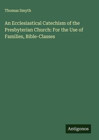 Produktbild: An Ecclesiastical Catechism of the Presbyterian Church: For the Use of Families, Bible-Classes