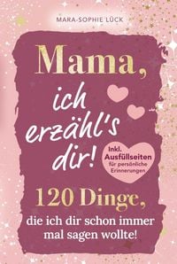 Produktbild: Mama, ich erz&auml;hl's dir! 120 Dinge, die ich dir schon immer mal sagen wollte!