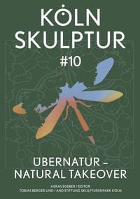 Produktbild: K&ouml;lnSkulptur #10. &Uuml;berNatur &ndash; Natural Takeover / K&ouml;lnSkulptur #10. &Uuml;berNatur &ndash; Natural Takeover