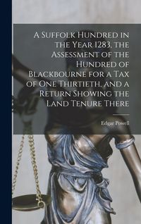Produktbild: A Suffolk Hundred in the Year 1283, the Assessment of the Hundred of Blackbourne for a tax of one Thirtieth, and a Return Showing the Land Tenure Ther