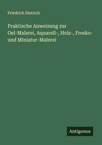 Produktbild: Praktische Anweisung zur Oel-Malerei, Aquarell-, Holz-, Fresko- und Miniatur-Malerei