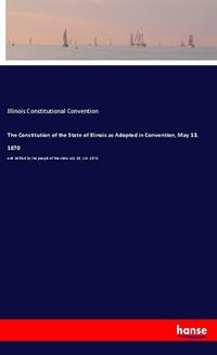 Produktbild: The Constitution of the State of Illinois as Adopted in Convention, May 13, 1870