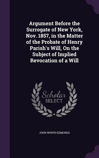 Produktbild: Argument Before the Surrogate of New York, Nov. 1857, in the Matter of the Probate of Henry Parish's Will, On the Subject of Implied Revocation of a W