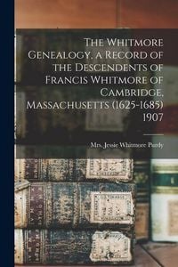 Produktbild: The Whitmore Genealogy, a Record of the Descendents of Francis Whitmore of Cambridge, Massachusetts (1625-1685) 1907