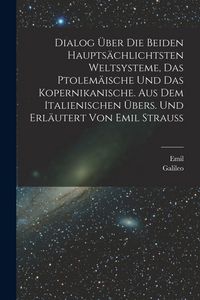 Produktbild: Dialog &uuml;ber die beiden haupts&auml;chlichtsten Weltsysteme, das Ptolem&auml;ische und das Kopernikanische. Aus dem Italienischen &uuml;bers. und erl&auml;utert von Emil Strauss