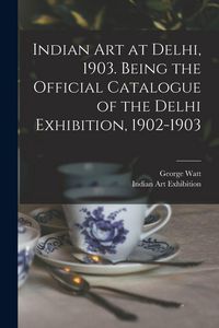 Produktbild: Indian art at Delhi, 1903. Being the Official Catalogue of the Delhi Exhibition, 1902-1903