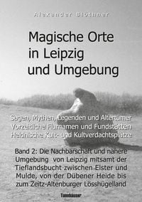 Produktbild: Magische Orte in Leipzig und Umgebung: Sagen, Mythen, Legenden und Altert&uuml;mer, vorzeitliche Flurnamen und Fundst&auml;tten, heidnische Kult- und Kultverdachtspl&auml;tze 2