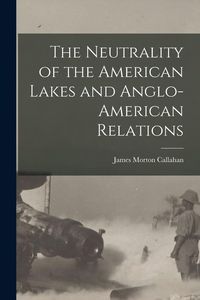 Produktbild: The Neutrality of the American Lakes and Anglo-American Relations [microform]