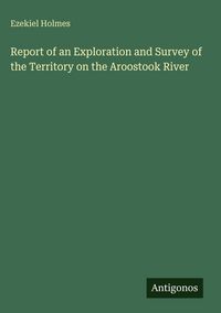 Produktbild: Report of an Exploration and Survey of the Territory on the Aroostook River