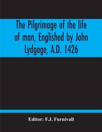 Produktbild: The Pilgrimage Of The Life Of Man, Englished By John Lydgage, A.D. 1426, From The French Of Guillaume De Deguileville, A.D. 1330, 1355.
