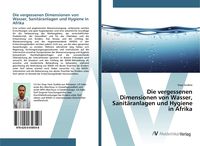 Produktbild: Die vergessenen Dimensionen von Wasser, Sanit&auml;ranlagen und Hygiene in Afrika