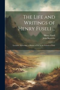 Produktbild: The Life and Writings of Henry Fuseli ...: Lectures. Aphorisms. a History of Art in the Schools of Italy