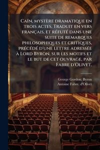 Produktbild: Ca&iuml;n, myst&egrave;re dramatique en trois actes. Traduit en vers fran&ccedil;ais, et r&Atilde;(c)fut&Atilde;(c) dans une suite de remarques philosophiques et critiques, pr&Atilde;(c)c&Atilde;(c