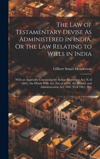 Produktbild: The Law of Testamentary Devise As Administered in India. Or the Law Relating to Wills in India: With an Appendix Containing the Indian Succession Act