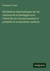 Produktbild: R&eacute;v&eacute;lations diplomatiques sur les relations de la Sardaigne avec l'Autriche et la Russie pendant la premi&egrave;re et la deuxi&egrave;me coalition