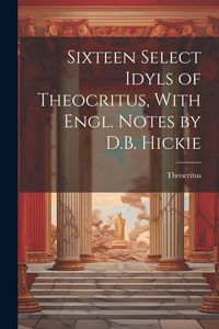 Produktbild: Sixteen Select Idyls of Theocritus, With Engl. Notes by D.B. Hickie