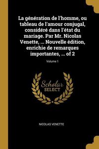 Produktbild: La g&eacute;n&eacute;ration de l'homme, ou tableau de l'amour conjugal, consid&eacute;r&eacute; dans l'&eacute;tat du mariage. Par Mr. Nicolas Venette, ... Nouvelle &eacute;dition, enrichie de