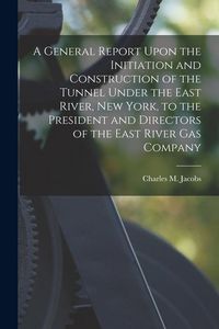 Produktbild: A General Report Upon the Initiation and Construction of the Tunnel Under the East River, New York, to the President and Directors of the East River G