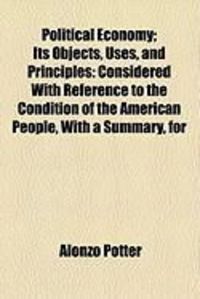 Produktbild: Political Economy; Its Objects, Uses, and Principles: Considered with Reference to the Condition of the American People, with a Summary, for