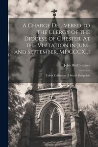 Produktbild: A Charge Delivered to the Clergy of the Diocese of Chester: At the Visitation in June and September, MDCCCXLI: Talbot Collection of British Pamphlets