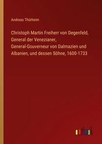 Produktbild: Christoph Martin Freiherr von Degenfeld, General der Venezianer, General-Gouverneur von Dalmazien und Albanien, und dessen S&ouml;hne, 1600-1733