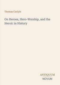 Produktbild: On Heroes, Hero-Worship, and the Heroic in History
