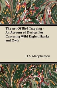 Produktbild: The Art Of Bird Trapping - An Account of Devices For Capturing Wild Eagles, Hawks and Owls