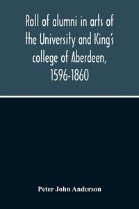 Produktbild: Roll Of Alumni In Arts Of The University And King'S College Of Aberdeen, 1596-1860
