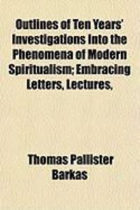 Produktbild: Outlines of Ten Years' Investigations Into the Phenomena of Modern Spiritualism; Embracing Letters, Lectures,