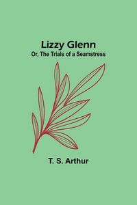 Produktbild: Lizzy Glenn; Or, The Trials of a Seamstress