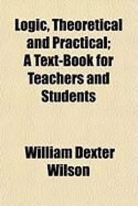 Produktbild: Logic, Theoretical and Practical; A Text-Book for Teachers and Students