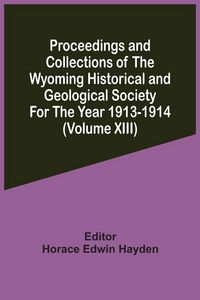 Produktbild: Proceedings And Collections Of The Wyoming Historical And Geological Society For The Year 1913-1914 (Volume Xiii)