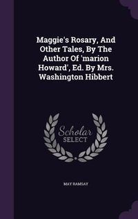 Produktbild: Maggie's Rosary, And Other Tales, By The Author Of 'marion Howard', Ed. By Mrs. Washington Hibbert