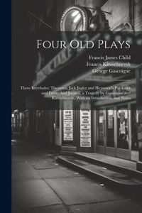 Produktbild: Four Old Plays: Three Interludes: Thersytes, Jack Jugler and Heywood's Pardoner and Frere: And Jocasta, a Tragedy by Gascoigne and Kin