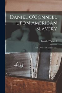 Produktbild: Daniel O'Connell Upon American Slavery: With Other Irish Testimonies.