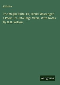 Produktbild: The M&eacute;gha D&uacute;ta; Or, Cloud Messenger, a Poem, Tr. Into Engl. Verse, With Notes By H.H. Wilson
