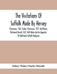 Produktbild: The Visitations Of Suffolk Made By Hervey, Clarenceux, 1561, Cooke, Clarenceux, 1577, And Raven, Richmond Herald, 1612, With Notes And An Appendix Of