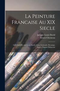 Produktbild: La Peinture Francaise Au XIX Siecle: Les Chefs D'ecole: Louis David, Gros, Gericault, Decamps, Ingres, Eugene Delacroix